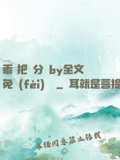 乖 把腳分開by全文免費(fèi)閱讀